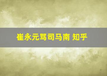 崔永元骂司马南 知乎